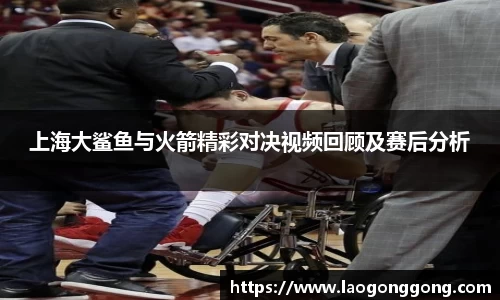 上海大鲨鱼与火箭精彩对决视频回顾及赛后分析