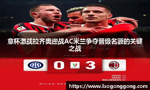 意杯激战拉齐奥迎战AC米兰争夺晋级名额的关键之战