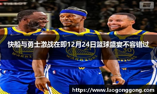 快船与勇士激战在即12月24日篮球盛宴不容错过