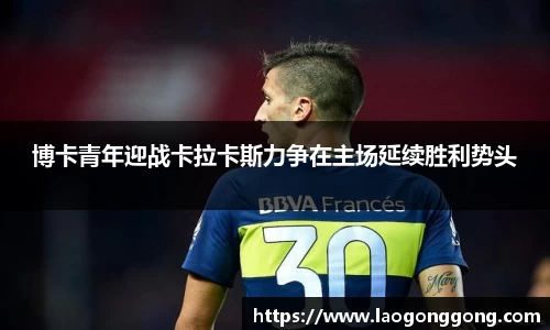博卡青年迎战卡拉卡斯力争在主场延续胜利势头